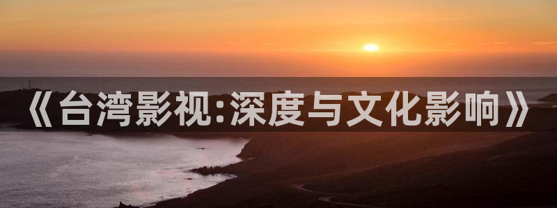 酷客影院在线观看免费高清电视剧：《台湾影视:深度与文化影响》